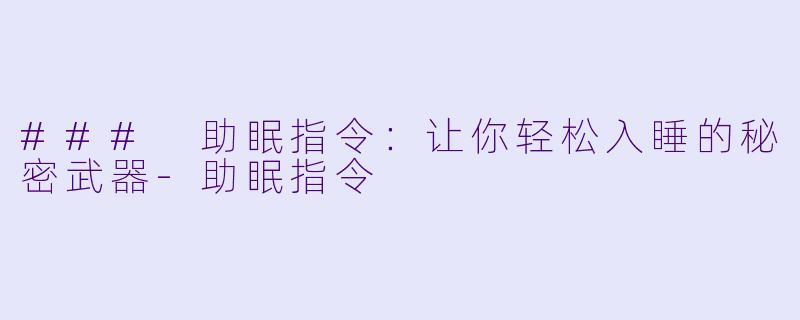 ### 助眠指令：让你轻松入睡的秘密武器-助眠指令