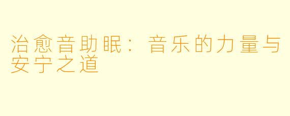 治愈音助眠：音乐的力量与安宁之道