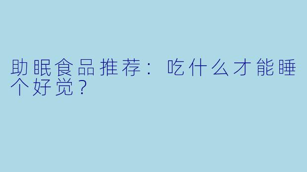 助眠食品推荐：吃什么才能睡个好觉？