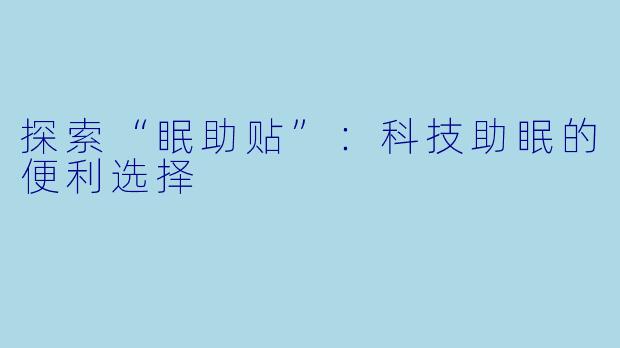 探索“眠助贴”:科技助眠的便利选择