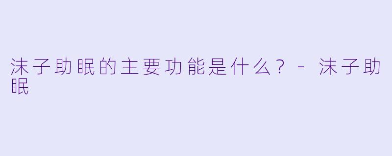 沫子助眠的主要功能是什么？-沫子助眠