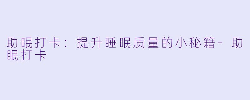 助眠打卡：提升睡眠质量的小秘籍-助眠打卡