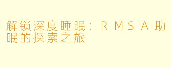 解锁深度睡眠：RMSA助眠的探索之旅