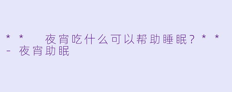** 夜宵吃什么可以帮助睡眠？**