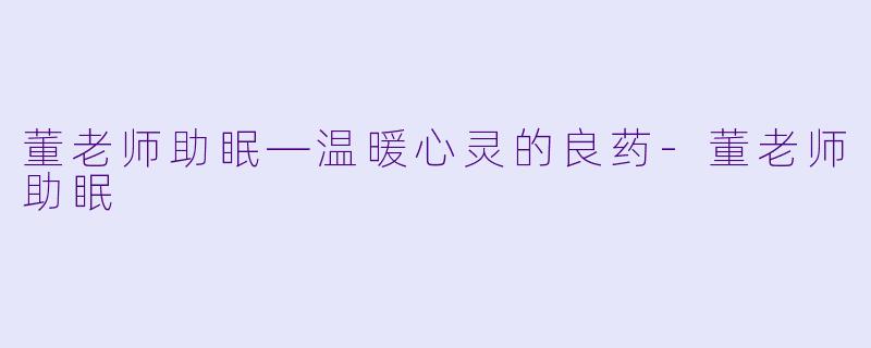 董老师助眠—温暖心灵的良药-董老师助眠