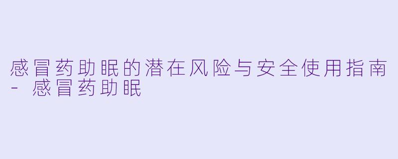 感冒药助眠的潜在风险与安全使用指南