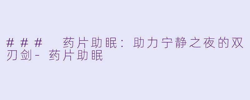 ### 药片助眠：助力宁静之夜的双刃剑-药片助眠