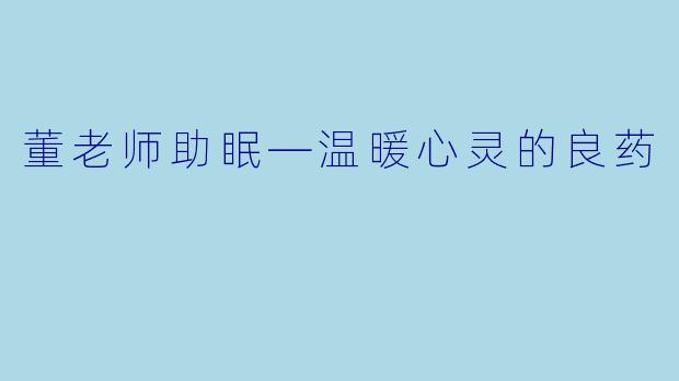 董老师助眠—温暖心灵的良药
