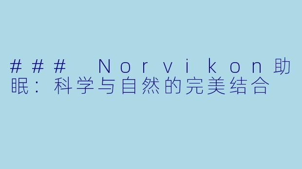 ### Norvikon助眠:科学与自然的完美结合