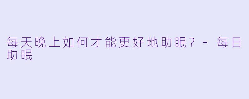 每天晚上如何才能更好地助眠？