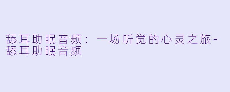 舔耳助眠音频：一场听觉的心灵之旅-舔耳助眠音频