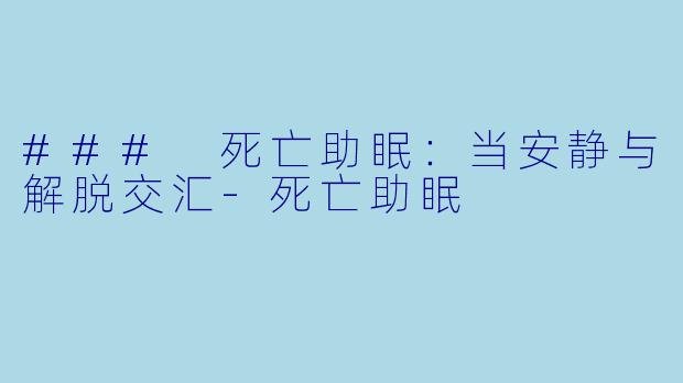 ### 死亡助眠：当安静与解脱交汇-死亡助眠