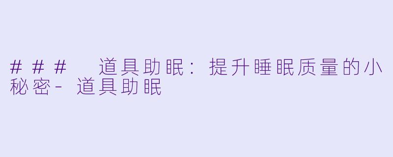 ### 道具助眠：提升睡眠质量的小秘密-道具助眠