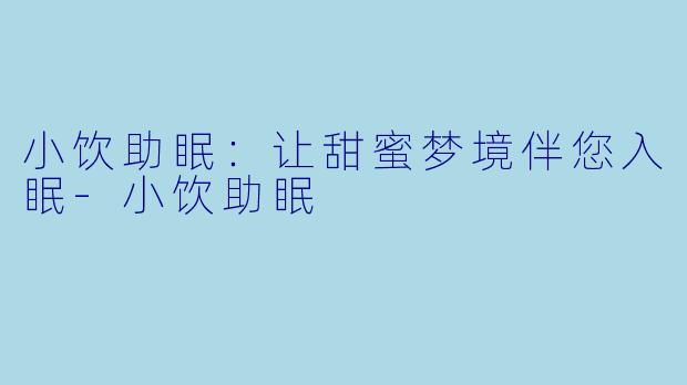 小饮助眠：让甜蜜梦境伴您入眠