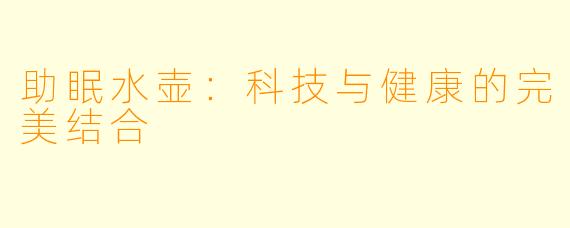 助眠水壶：科技与健康的完美结合