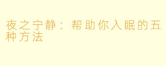 夜之宁静：帮助你入眠的五种方法