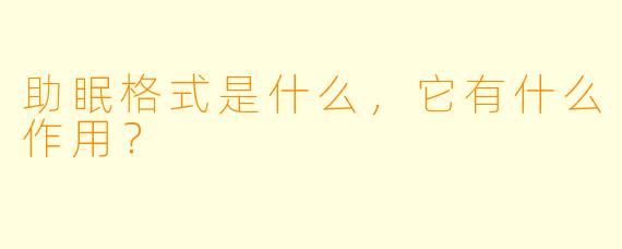 助眠格式是什么，它有什么作用？