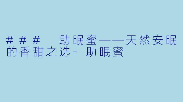 ### 助眠蜜——天然安眠的香甜之选-助眠蜜
