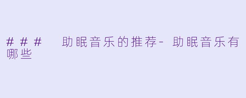 ### 助眠音乐的推荐-助眠音乐有哪些