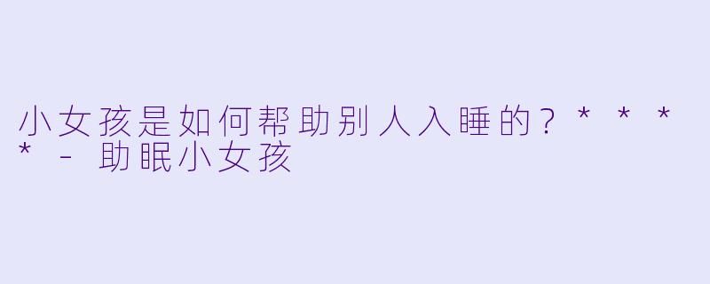 小女孩是如何帮助别人入睡的？****