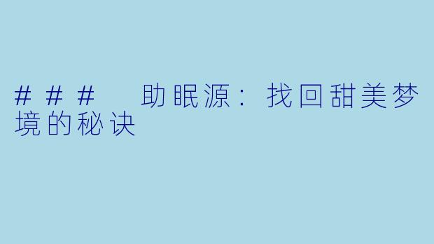 ### 助眠源：找回甜美梦境的秘诀