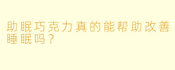 助眠巧克力真的能帮助改善睡眠吗？
