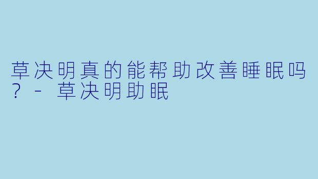 草决明真的能帮助改善睡眠吗？