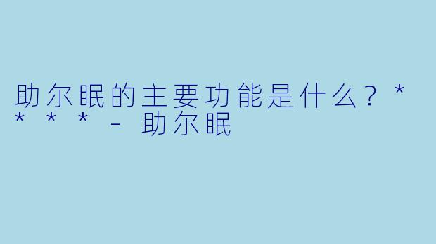 助尔眠的主要功能是什么？****