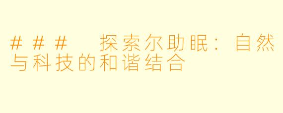 ### 探索尔助眠：自然与科技的和谐结合
