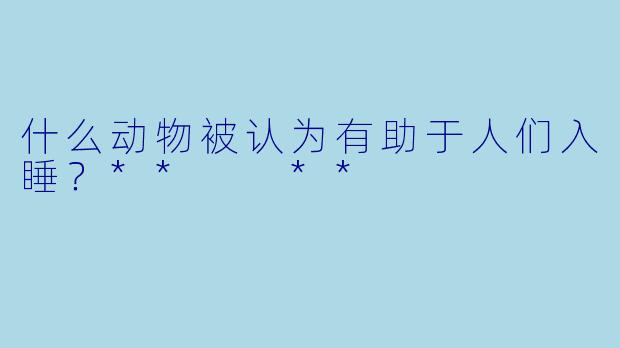 什么动物被认为有助于人们入睡？**  **