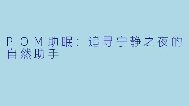 POM助眠：追寻宁静之夜的自然助手