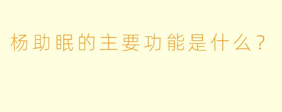 杨助眠的主要功能是什么？