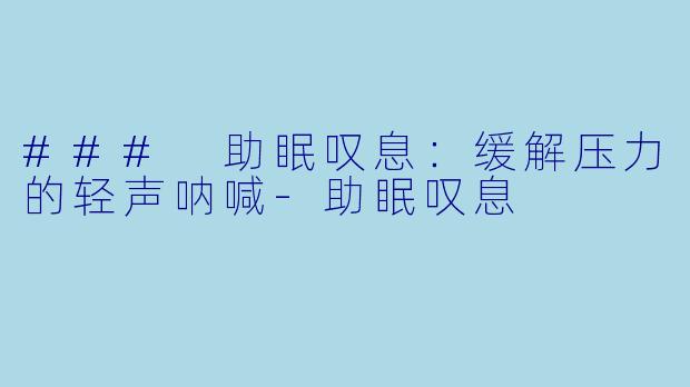 ### 助眠叹息：缓解压力的轻声呐喊-助眠叹息