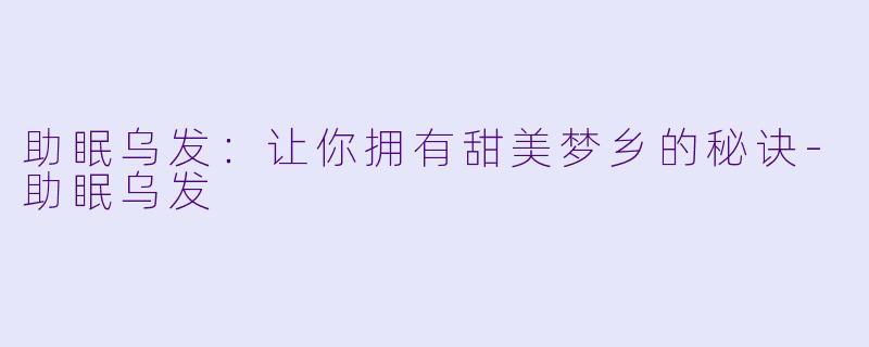助眠乌发:让你拥有甜美梦乡的秘诀