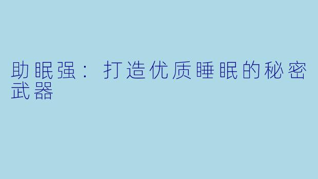 助眠强：打造优质睡眠的秘密武器