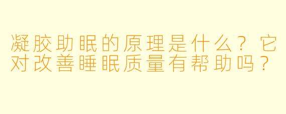 凝胶助眠的原理是什么?它对改善睡眠质量有帮助吗?