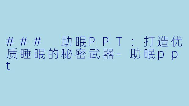 ### 助眠PPT：打造优质睡眠的秘密武器-助眠ppt