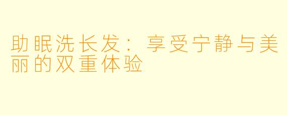 助眠洗长发：享受宁静与美丽的双重体验