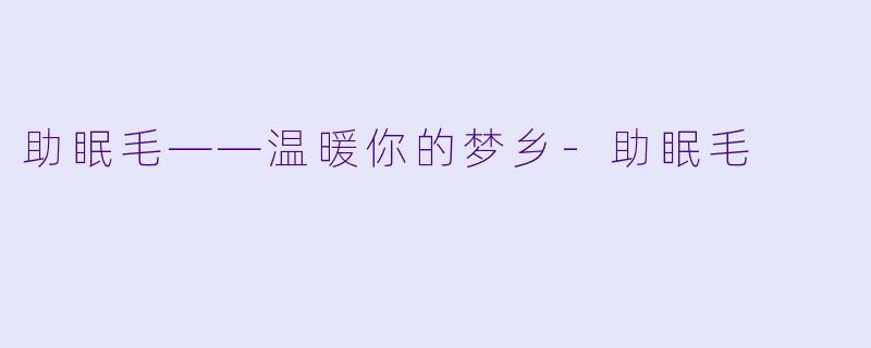 助眠毛——温暖你的梦乡-助眠毛