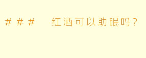 ### 红酒可以助眠吗？