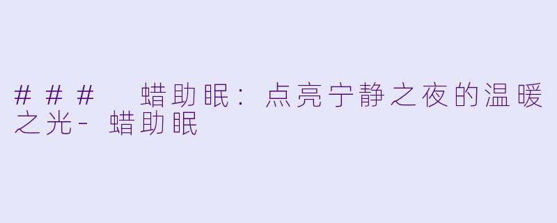 ### 蜡助眠：点亮宁静之夜的温暖之光