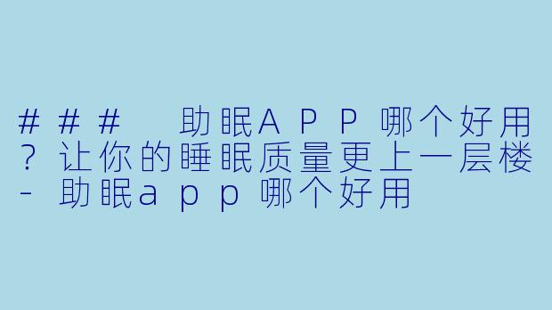 ### 助眠APP哪个好用？让你的睡眠质量更上一层楼