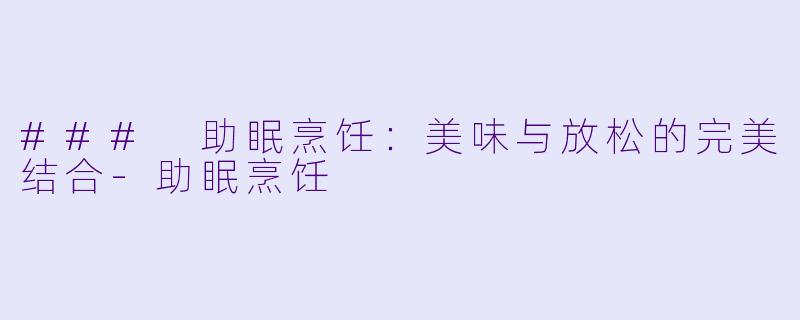 ### 助眠烹饪：美味与放松的完美结合-助眠烹饪