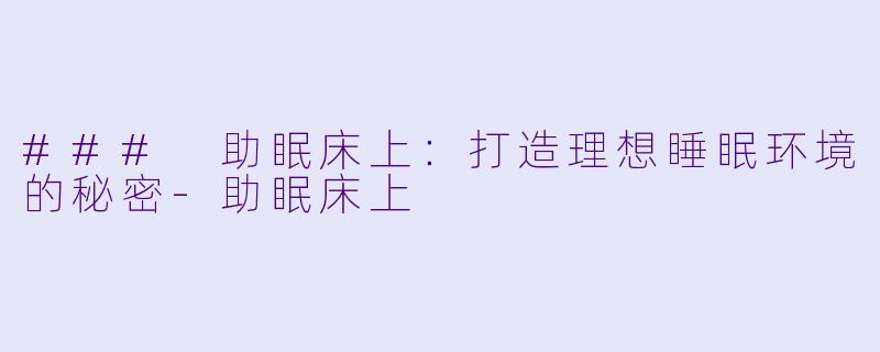 ### 助眠床上：打造理想睡眠环境的秘密-助眠床上