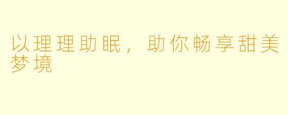 以理理助眠，助你畅享甜美梦境