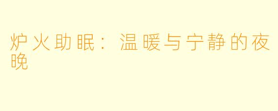 炉火助眠：温暖与宁静的夜晚