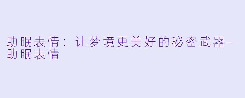 助眠表情：让梦境更美好的秘密武器-助眠表情