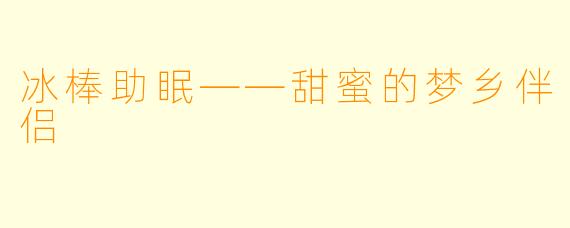 冰棒助眠——甜蜜的梦乡伴侣