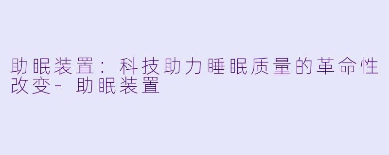 助眠装置：科技助力睡眠质量的革命性改变-助眠装置