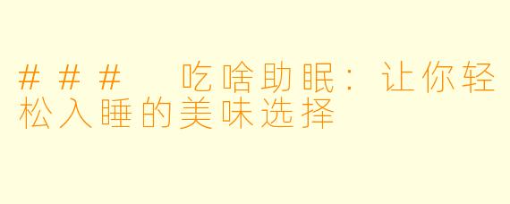 ### 吃啥助眠：让你轻松入睡的美味选择